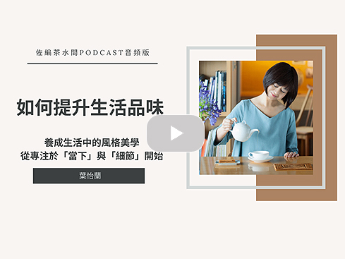 【Podcast】如何提升生活品味 ?養成生活中的風格美學,從專注於「當下」與「細節」開始/葉怡蘭|佐編茶水間