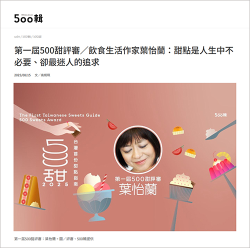 2025/08/15《聯合報》《第一屆500甜評審/飲食生活作家葉怡蘭:甜點是人生中不必要、卻最迷人的追求〉